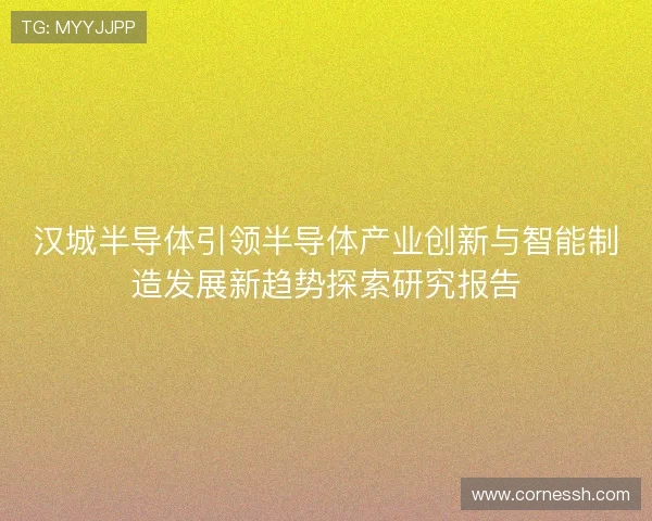 汉城半导体引领半导体产业创新与智能制造发展新趋势探索研究报告